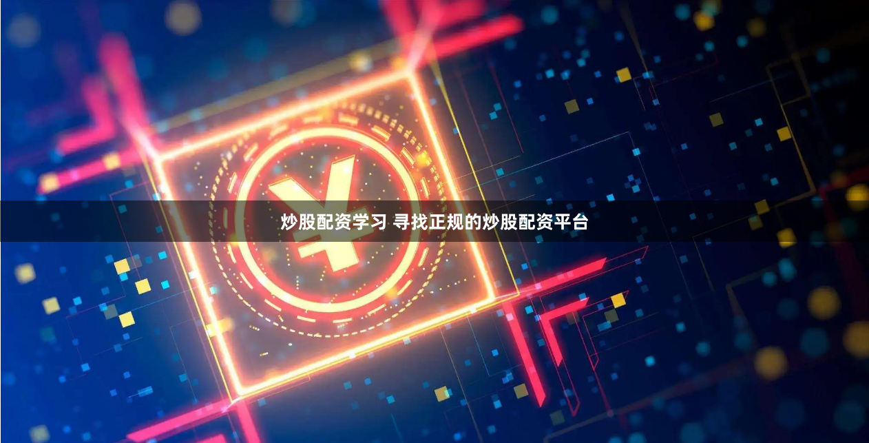 炒股配资学习 寻找正规的炒股配资平台