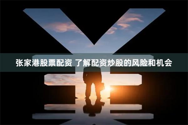 张家港股票配资 了解配资炒股的风险和机会