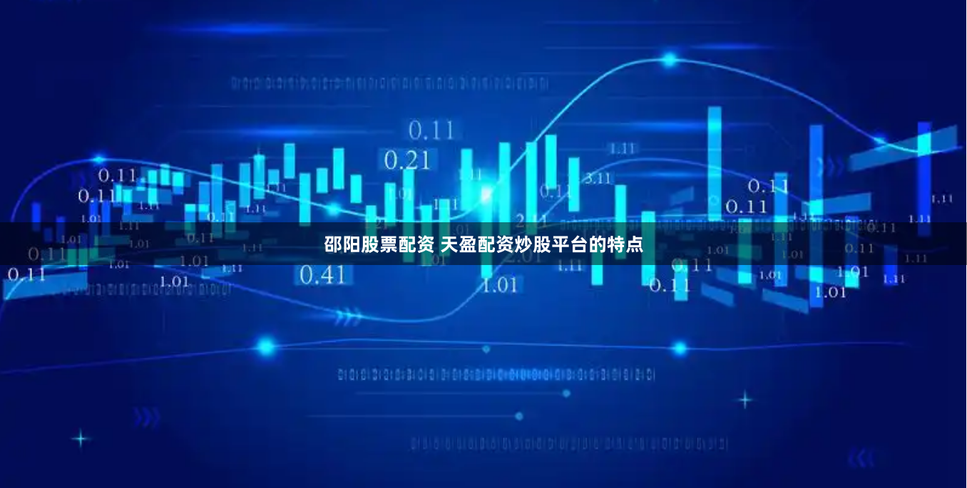 邵阳股票配资 天盈配资炒股平台的特点