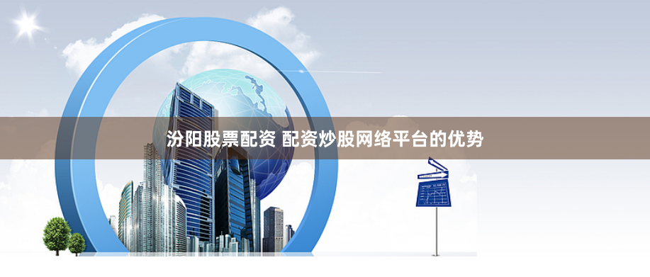 汾阳股票配资 配资炒股网络平台的优势