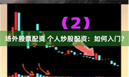 场外股票配资 个人炒股配资：如何入门？