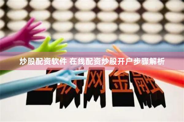炒股配资软件 在线配资炒股开户步骤解析
