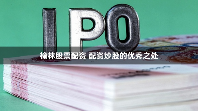 榆林股票配资 配资炒股的优秀之处