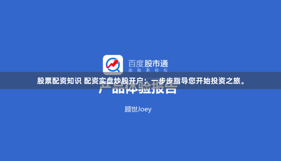 股票配资知识 配资实盘炒股开户：一步步指导您开始投资之旅。