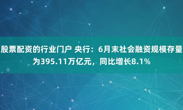 股票配资的行业门户 央行：6月末社会融资规模存量为395.11万亿元，同比增长8.1%