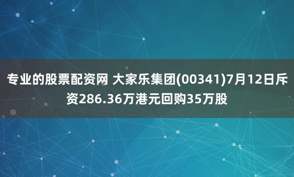 专业的股票配资网 大家乐集团(00341)7月12日斥资286.36万港元回购35万股