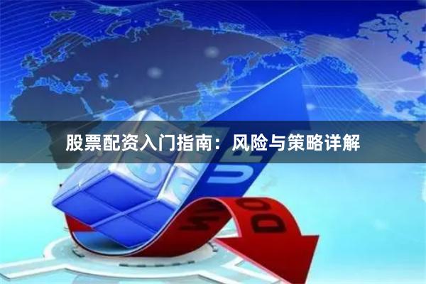 股票配资入门指南：风险与策略详解