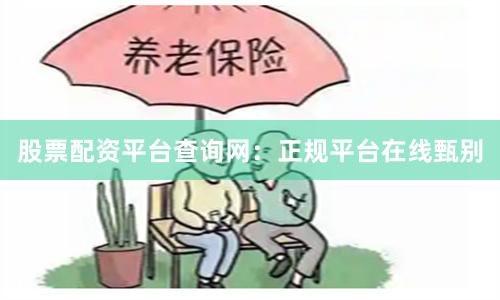 股票配资平台查询网：正规平台在线甄别