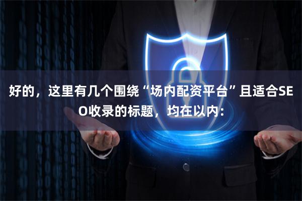 好的，这里有几个围绕“场内配资平台”且适合SEO收录的标题，均在以内：