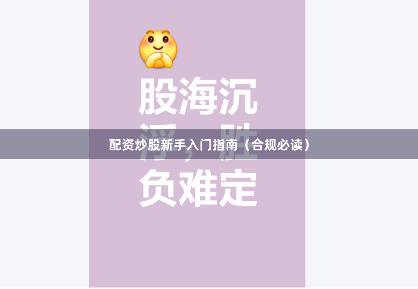 配资炒股新手入门指南（合规必读）