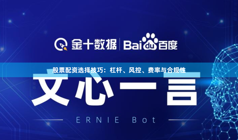 股票配资选择技巧:杠杆、风控、费率与合规性