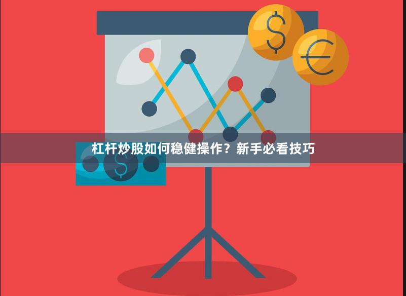 杠杆炒股如何稳健操作？新手必看技巧