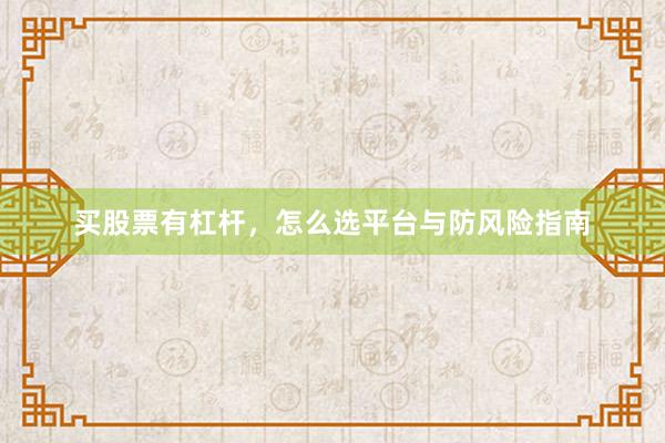 买股票有杠杆，怎么选平台与防风险指南