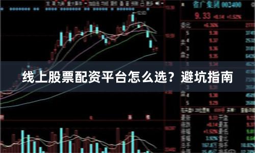 线上股票配资平台怎么选？避坑指南
