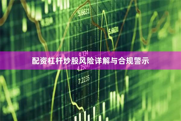 配资杠杆炒股风险详解与合规警示