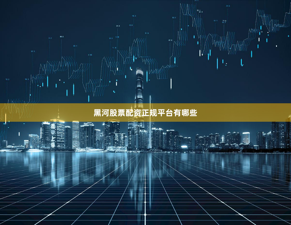 黑河股票配资正规平台有哪些