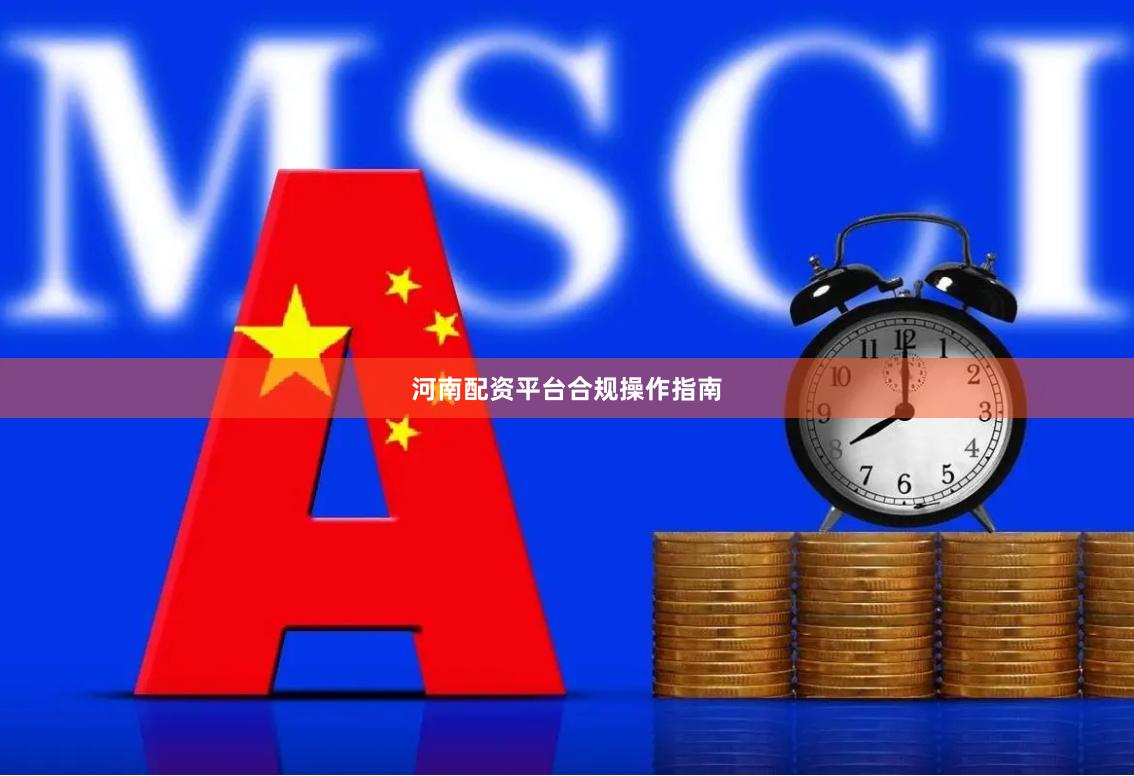 河南配资平台合规操作指南