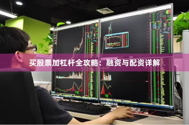 买股票加杠杆全攻略：融资与配资详解