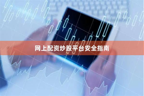 网上配资炒股平台安全指南