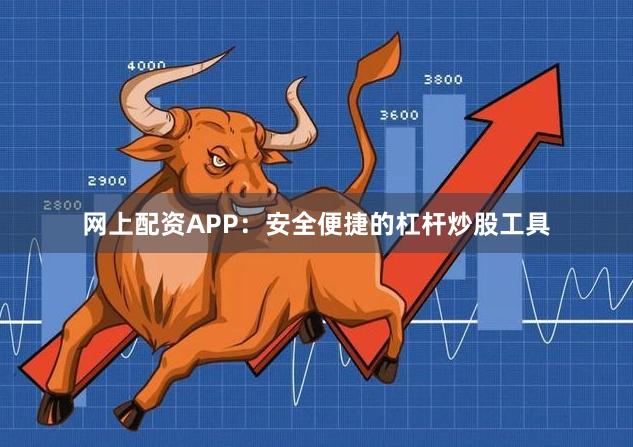网上配资APP：安全便捷的杠杆炒股工具