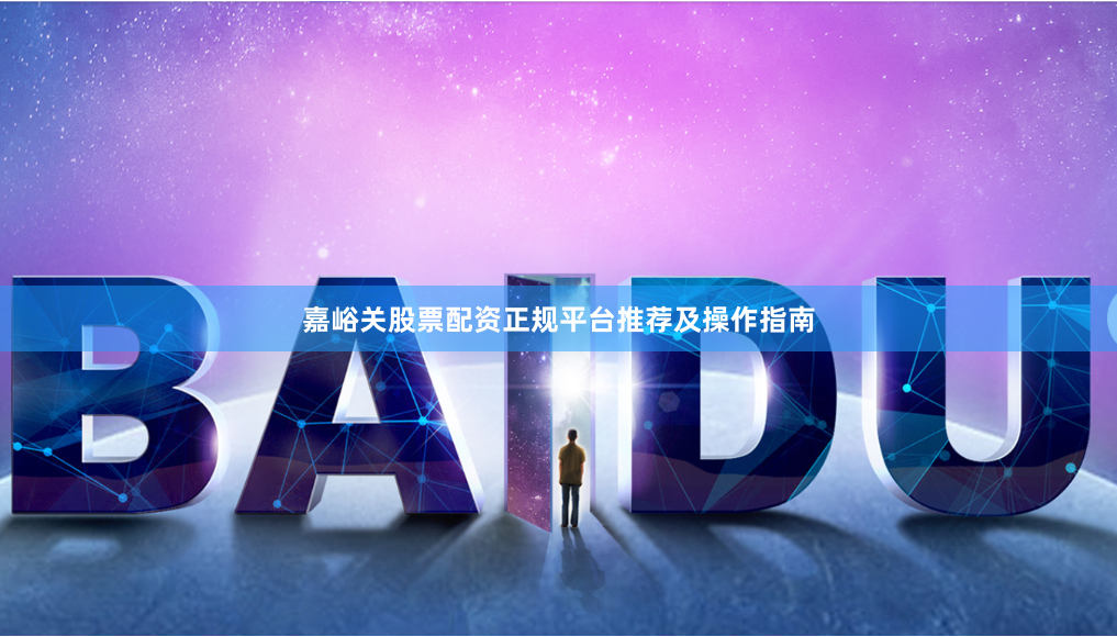 嘉峪关股票配资正规平台推荐及操作指南
