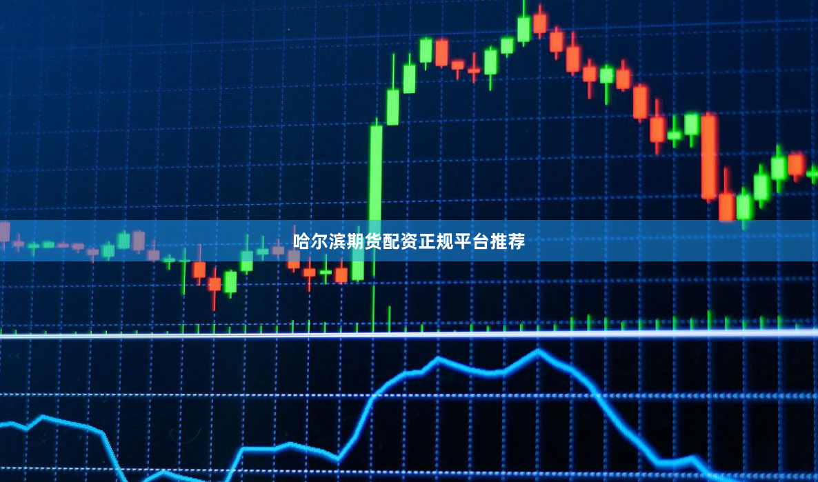 哈尔滨期货配资正规平台推荐